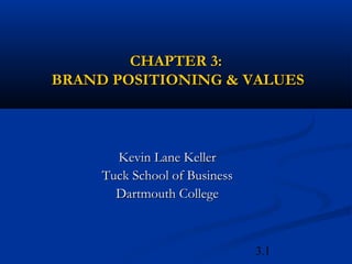 CHAPTER 3:
BRAND POSITIONING & VALUES



       Kevin Lane Keller
     Tuck School of Business
       Dartmouth College



                               3.1
 