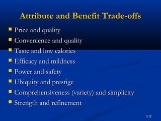 3.12
Attribute and Benefit Trade-offsAttribute and Benefit Trade-offs
 Price and qualityPrice and quality
 Convenience a...