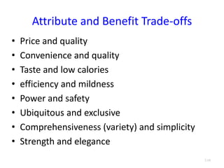 Attribute and Benefit Trade-offs
• Price and quality
• Convenience and quality
• Taste and low calories
• efficiency and mildness
• Power and safety
• Ubiquitous and exclusive
• Comprehensiveness (variety) and simplicity
• Strength and elegance
3.18
 