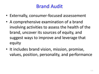 Brand Audit
• Externally, consumer-focused assessement
• A comprehensive examination of a brand
involving activities to assess the health of the
brand, uncover its sources of equity, and
suggest ways to improve and leverage that
equity
• It includes brand vision, mission, promise,
values, position, personality, and performance
3.25
 