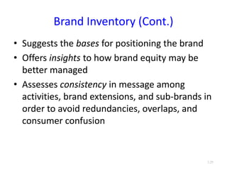 Brand Inventory (Cont.)
• Suggests the bases for positioning the brand
• Offers insights to how brand equity may be
better managed
• Assesses consistency in message among
activities, brand extensions, and sub-brands in
order to avoid redundancies, overlaps, and
consumer confusion
3.29
 