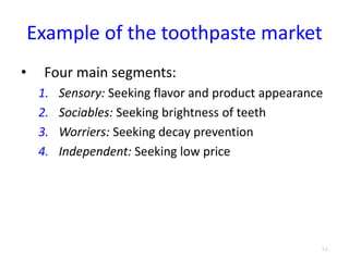 Example of the toothpaste market
• Four main segments:
1. Sensory: Seeking flavor and product appearance
2. Sociables: Seeking brightness of teeth
3. Worriers: Seeking decay prevention
4. Independent: Seeking low price
3.6
 