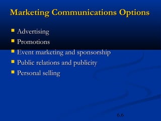 Marketing Communications Options
   Advertising
   Promotions
   Event marketing and sponsorship
   Public relations and publicity
   Personal selling




                                      6.6
 