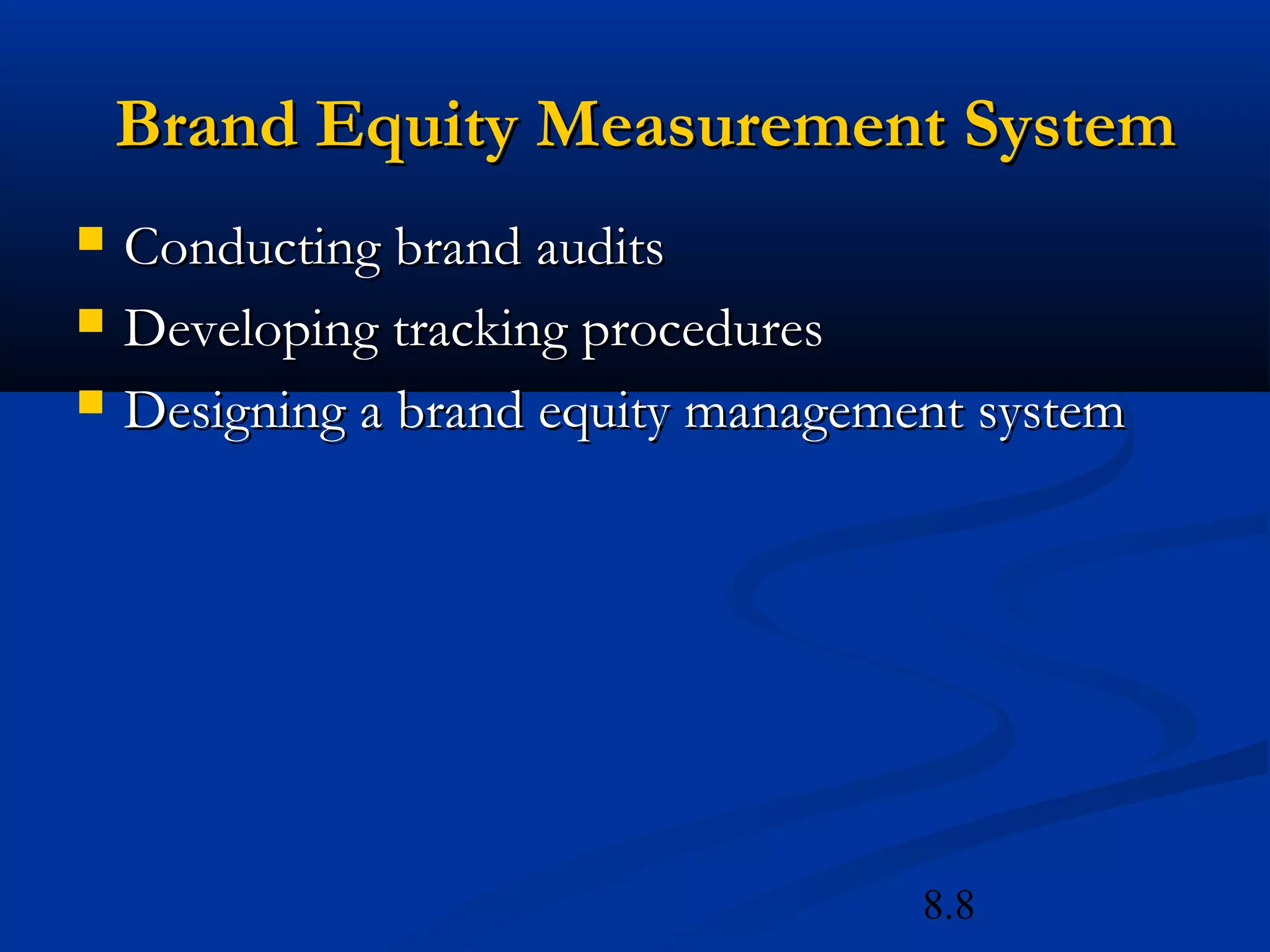 8.8
Brand Equity Measurement SystemBrand Equity Measurement System
 Conducting brand auditsConducting brand audits
 Developing tracking proceduresDeveloping tracking procedures
 Designing a brand equity management systemDesigning a brand equity management system
 