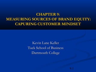 CHAPTER 9:
MEASURING SOURCES OF BRAND EQUITY:
   CAPURING CUSTOMER MINDSET



          Kevin Lane Keller
        Tuck School of Business
          Dartmouth College



                                  9.1
 
