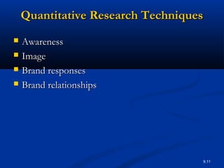 9.11
Quantitative Research TechniquesQuantitative Research Techniques
 AwarenessAwareness
 ImageImage
 Brand responsesBrand responses
 Brand relationshipsBrand relationships
 