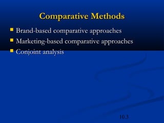 10.3
Comparative Methods
Comparative Methods
 Brand-based comparative approaches
Brand-based comparative approaches
 Marketing-based comparative approaches
Marketing-based comparative approaches
 Conjoint analysis
Conjoint analysis
 