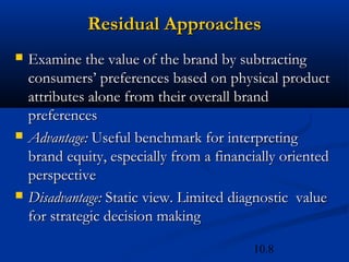 10.8
Residual ApproachesResidual Approaches
 Examine the value of the brand by subtractingExamine the value of the brand ...