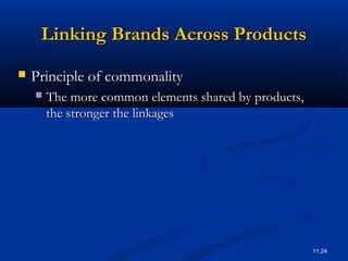 11.24
Linking Brands Across ProductsLinking Brands Across Products
 Principle of commonalityPrinciple of commonality
 The more common elements shared by products,The more common elements shared by products,
the stronger the linkagesthe stronger the linkages
 
