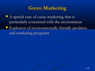 11.29
Green MarketingGreen Marketing
 A special case of cause marketing that isA special case of cause marketing that is
particularly concerned with the environmentparticularly concerned with the environment
 Explosion of environmentally friendly productsExplosion of environmentally friendly products
and marketing programsand marketing programs
 