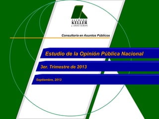 A L F R E D O
KELLER
y A S O C I A D O S
Consultoría en Asuntos Públicos
Estudio de la Opinión Pública Nacional
3er. Trimestre de 2013
Septiembre, 2013
 