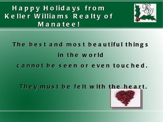 Happy Holidays from Keller Williams Realty of Manatee! The best and most beautiful things  in the world  cannot be seen or even touched. They must be felt with the heart. 