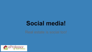Social media!
Real estate is social too!
 