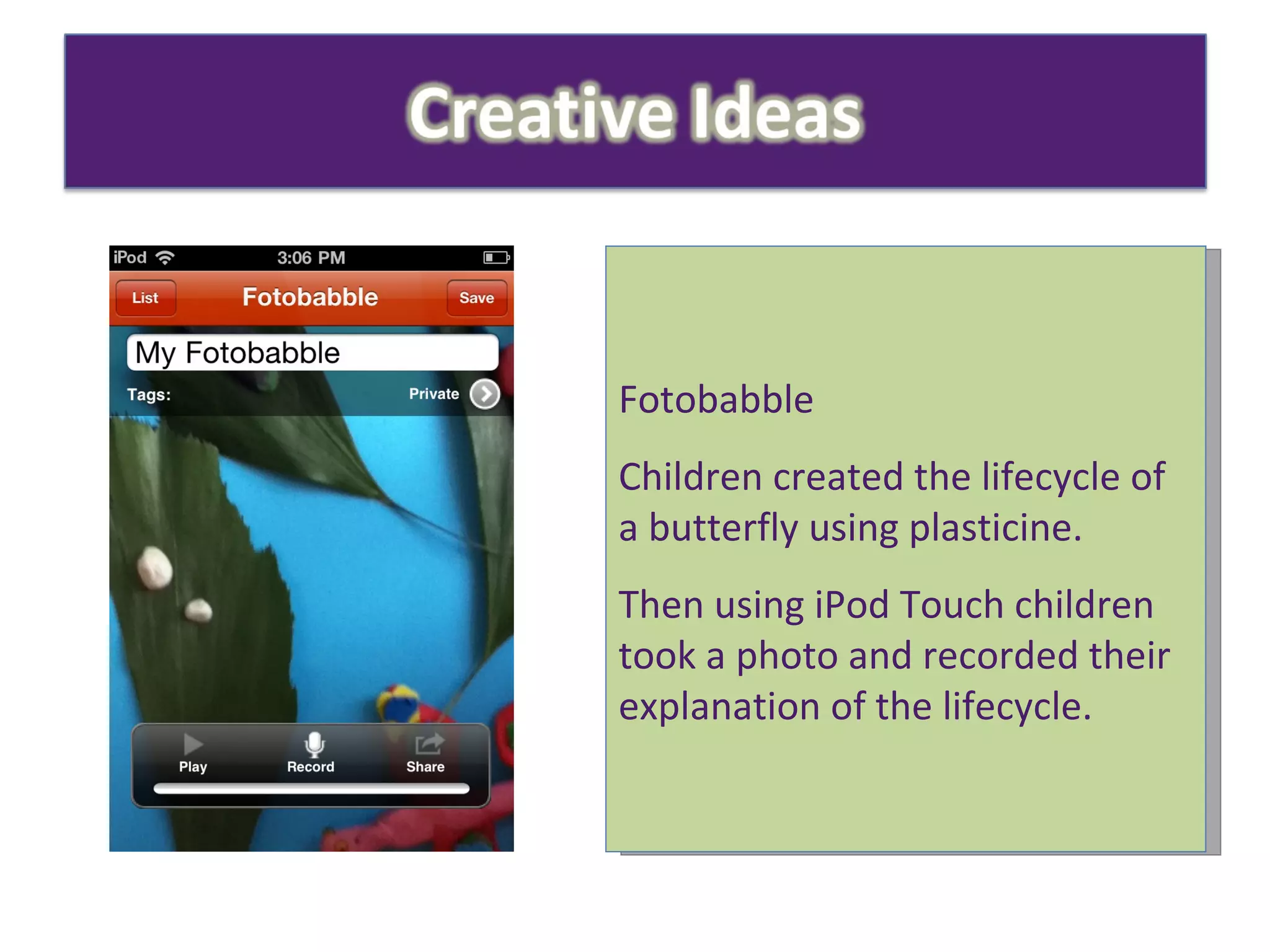 Fotobabble Children created the lifecycle of a butterfly using plasticine. Then using iPod Touch children took a photo and recorded their explanation of the lifecycle. 