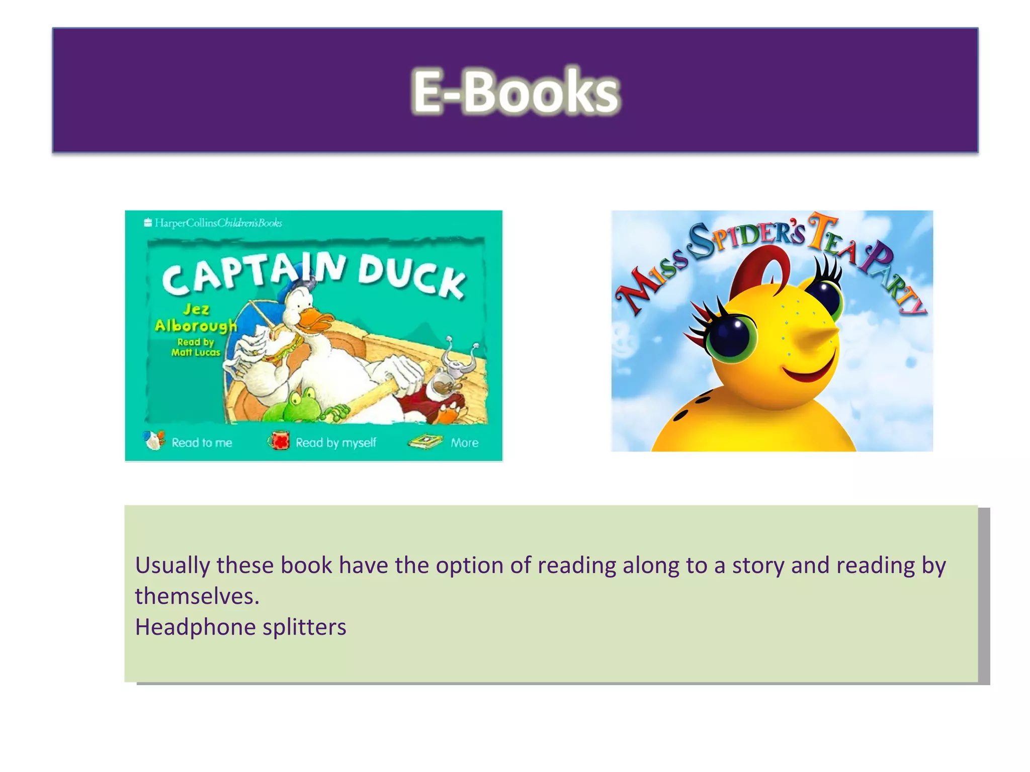 Usually these book have the option of reading along to a story and reading by themselves. Headphone splitters  