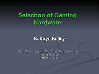Selection of Gaming Hardware Kathryn Kelley 9410 Developing and Organizing Media Collections Assignment 2 October 7, 2008 