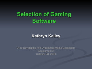 Selection of Gaming Software Kathryn Kelley 9410 Developing and Organizing Media Collections Assignment 3 October 28, 2008 