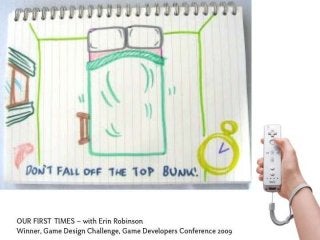 OUR FIRST TIMES – with Erin Robinson
Winner, Game Design Challenge, Game Developers Conference 2009
 