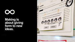 Making is
about giving
form to new
ideas.
 