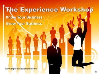 The Experience Workshop Know Your Business Grow Your Business www.experienceworkshop.com 