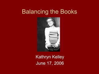 Balancing the Books Kathryn Kelley June 17, 2006 