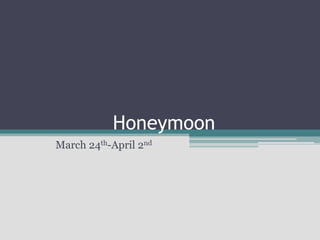 Honeymoon
March 24th-April 2nd
 