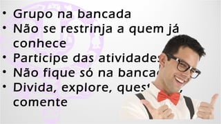 •   Grupo na bancada
•   Não se restrinja a quem já conhece
•   Participe das atividades
•   Não fique só na bancada
•   Divida, explore, questione, comente


            Kell Bonassoli - Kellices.com.br - Garotascpbr.com.br
 