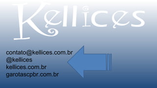 contato@kellices.com.br
@kellices
kellices.com.br
garotascpbr.com.br
            Kell Bonassoli - Kellices.com.br - Garotascpbr.com.br
 
