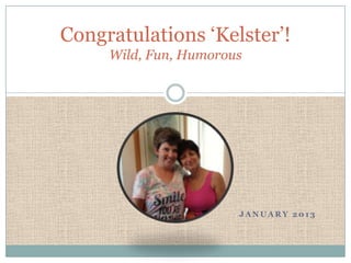 Congratulations „Kelster‟!
     Wild, Fun, Humorous




                       JANUARY 2013
 