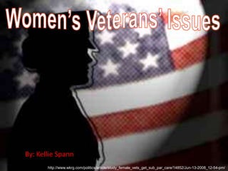 Women’s Veterans’ Issues By: Kellie Spann http://www.wkrg.com/politics/article/study_female_vets_get_sub_par_care/14852/Jun-13-2008_12-54-pm/ 