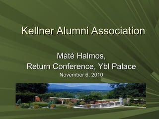 Kellner Alumni AssociationKellner Alumni Association
Máté Halmos,Máté Halmos,
Return Conference, Ybl PalaceReturn Conference, Ybl Palace
November 6, 2010November 6, 2010
 
