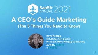 A CEO’s Guide Marketing
(The 5 Things You Need to Know)
Dave Kellogg
EIR, Balderton Capital
Principal, Dave Kellogg Consulting
Author, Kellblog
@Kellblog
1
 
