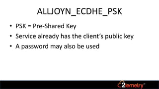 ALLJOYN_ECDHE_PSK
• PSK = Pre-Shared Key
• Service already has the client’s public key
• A password may also be used
 