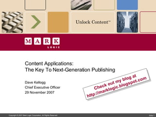 Content Applications:  The Key To Next-Generation Publishing Dave Kellogg Chief Executive Officer 29 November 2007 Check out my blog at  http://marklogic.blogspot.com  