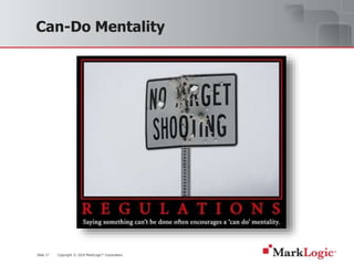 Slide 17 Copyright © 2010 MarkLogic® Corporation.
Can-Do Mentality
 
