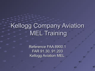 Kellogg Company Aviation
MEL Training
Reference FAA 8900.1
FAR 91.30, 91.203
Kellogg Aviation MEL

 