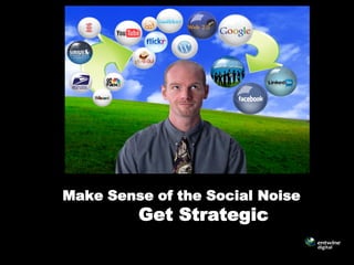 Make Sense of the Social Noise
         Get Strategic
 
