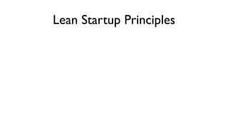 Lean Startup Principles
• Innovation & Entrepreneurship is management

• Validated Learning

• Build - Measure - Learn

• ...