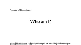 Founder of Blueleaf.com

                          Board Member oneforty


                     Who am I?



john@blueleaf...