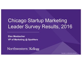 Chicago Startup Marketing
Leader Survey Results, 2016
Elan Mosbacher
VP of Marketing @ SpotHero
Copyright or confidentiality statement.
 