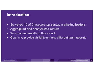 Introduction
• Surveyed 10 of Chicago’s top startup marketing leaders
• Aggregated and anonymized results
• Summarized res...