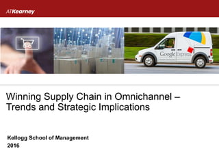 Winning Supply Chain in Omnichannel –
Trends and Strategic Implications
Kellogg School of Management
2016
 