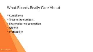 What Boards Really Care About
• Compliance
• Trust in the numbers
• Shareholder value creation
• Growth
• Profitability
 