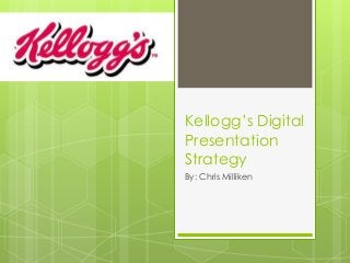 Kellogg’s Digital
Presentation
Strategy
By: Chris Milliken

 