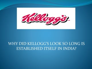 WHY DID KELLOGG’S LOOK SO LONG IS
ESTABLISHED ITSELF IN INDIA?
 