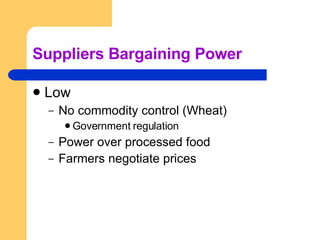 Suppliers Bargaining Power Low No commodity control (Wheat) Government regulation Power over processed food Farmers negotiate prices   