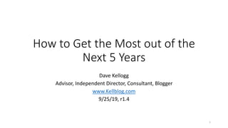 How to Get the Most out of the
Next 5 Years
Dave Kellogg
Advisor, Independent Director, Consultant, Blogger
www.Kellblog.com
9/25/19, r1.4
1
 