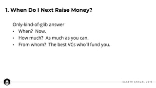 1. When Do I Next Raise Money?
Only-kind-of-glib answer
• When? Now.
• How much? As much as you can.
• From whom? The best...
