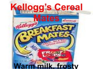 Kellogg’s Cereal
     Mates




Warm milk, frosty
 