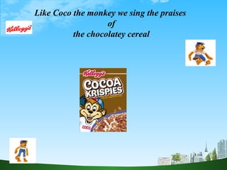 Like Coco the monkey we sing the praises  of the chocolatey cereal 